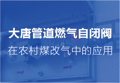大唐自(zì)閉閥在農村(cun)煤改氣中的(de)應用